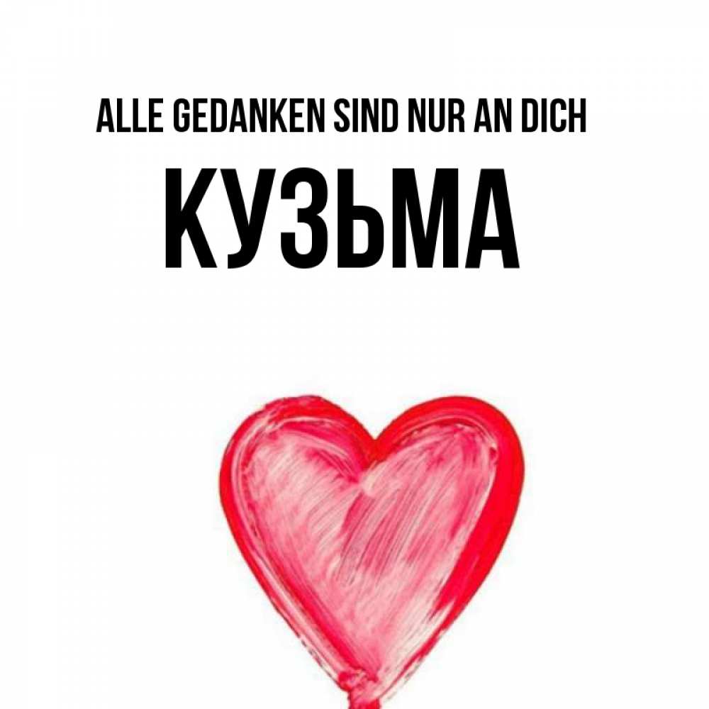 Открытка на каждый день с именем, Кузьма Alle Gedanken sind nur an dich для влюбленных Прикольная открытка с пожеланием онлайн скачать бесплатно 