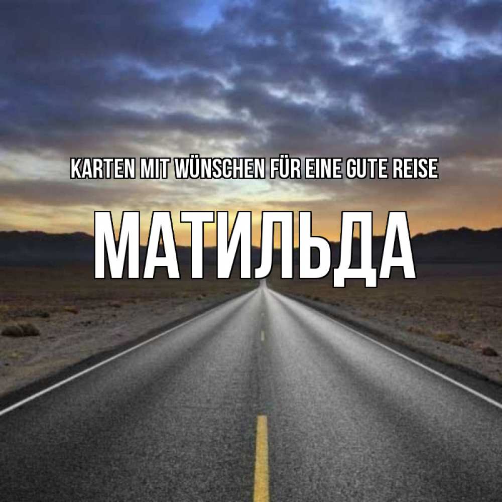 Открытка на каждый день с именем, Матильда Karten mit Wünschen für eine gute Reise горы на горизонте Прикольная открытка с пожеланием онлайн скачать бесплатно 