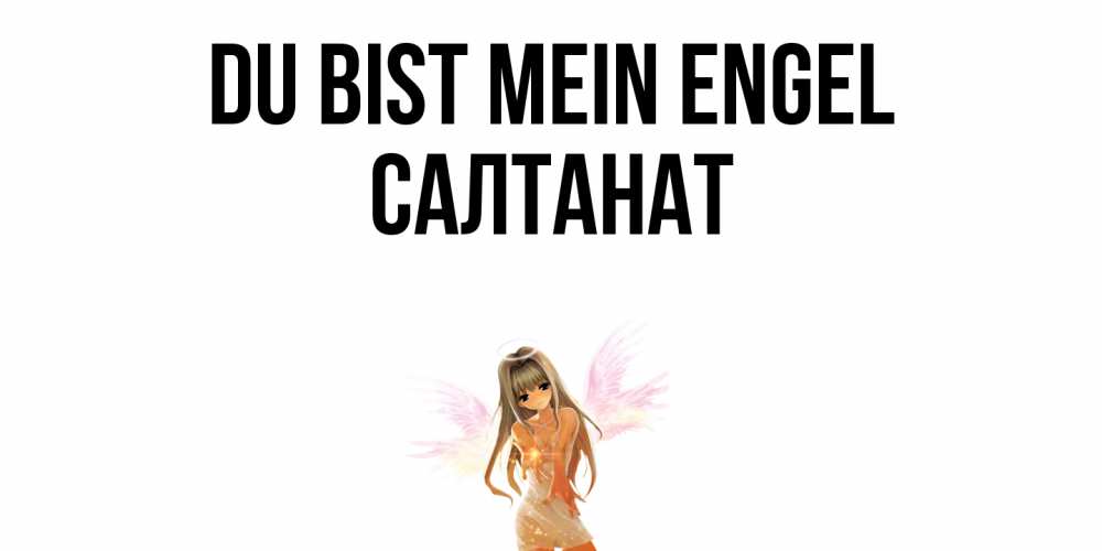 Открытка на каждый день с именем, Салтанат Du bist mein Engel ангел, аниме Прикольная открытка с пожеланием онлайн скачать бесплатно 