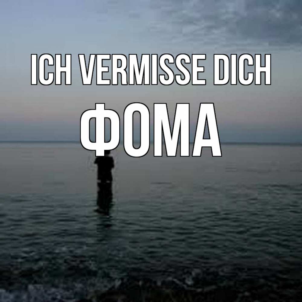 Открытка на каждый день с именем, Фома Ich vermisse dich скука Прикольная открытка с пожеланием онлайн скачать бесплатно 
