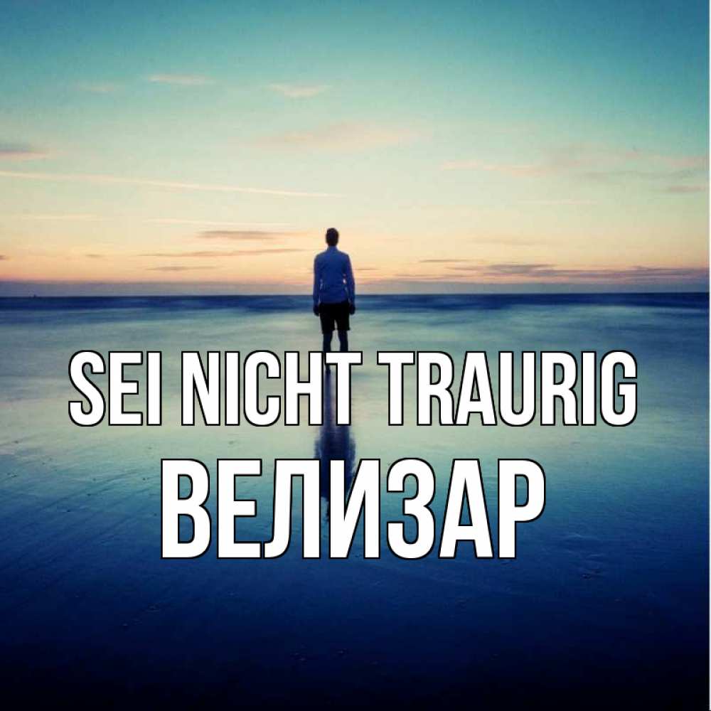 Открытка на каждый день с именем, Велизар Sei nicht traurig небо и гладь льда Прикольная открытка с пожеланием онлайн скачать бесплатно 