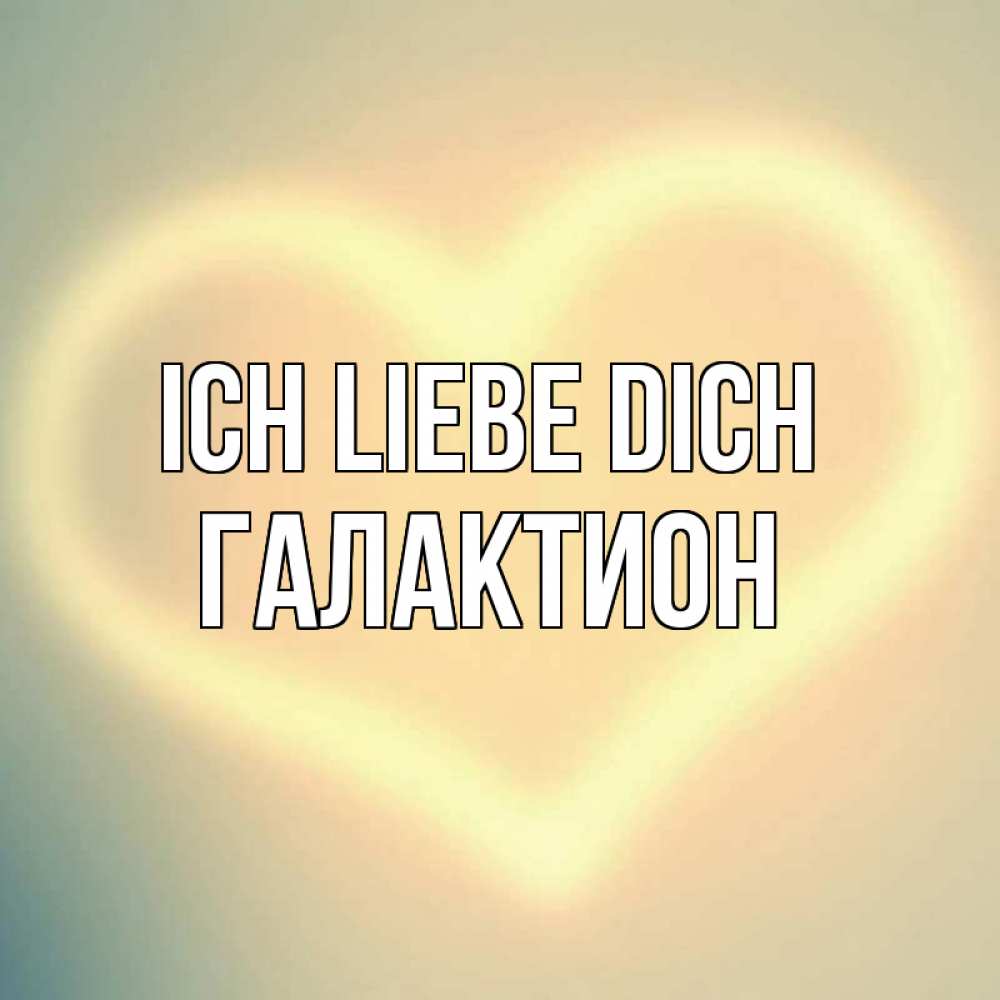 Открытка на каждый день с именем, Галактион Ich liebe dich сердце Прикольная открытка с пожеланием онлайн скачать бесплатно 