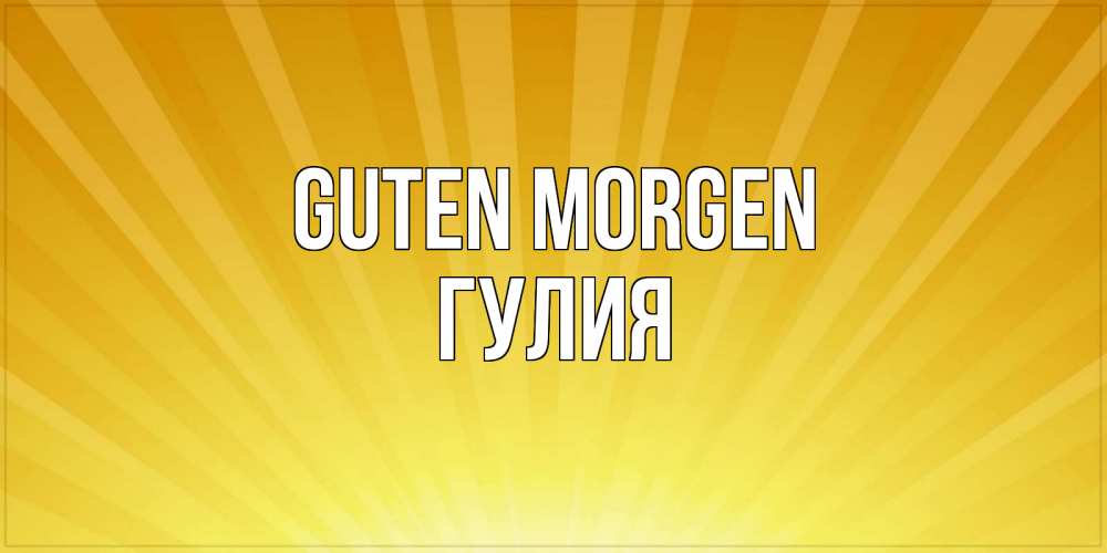 Открытка на каждый день с именем, Гулия Guten Morgen пожелания доброго утра Прикольная открытка с пожеланием онлайн скачать бесплатно 