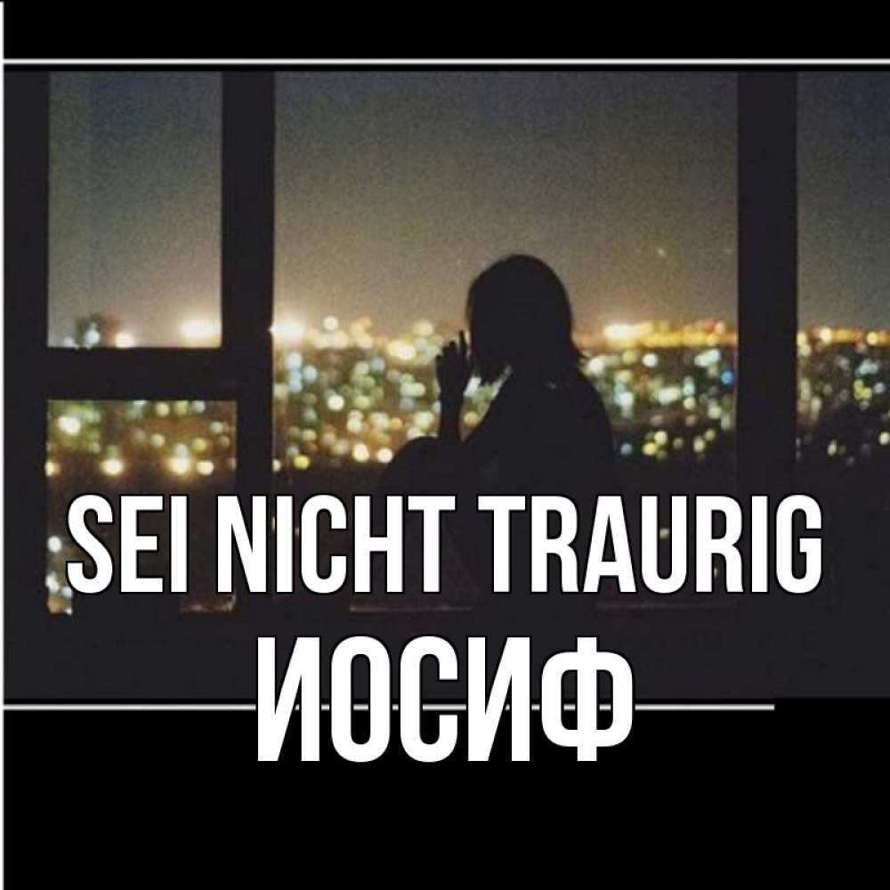 Открытка на каждый день с именем, Иосиф Sei nicht traurig смотрит на ночной город Прикольная открытка с пожеланием онлайн скачать бесплатно 