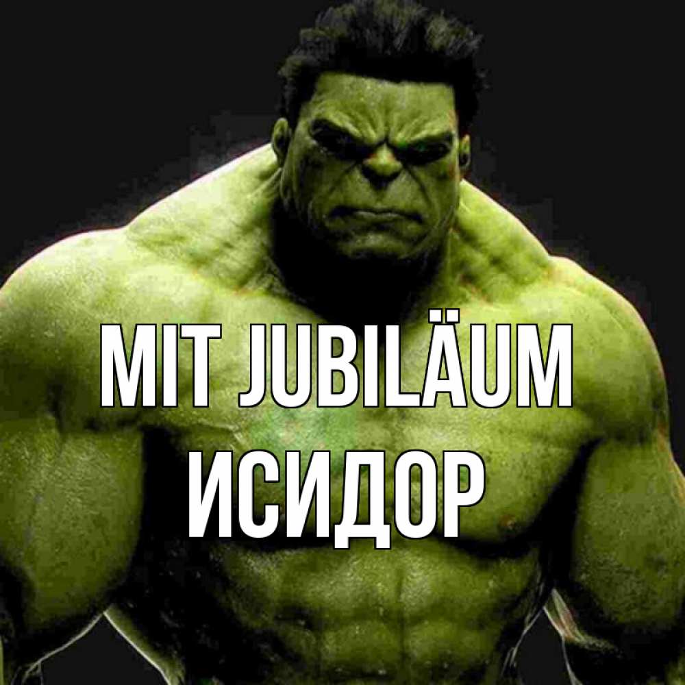 Открытка на каждый день с именем, Исидор Mit Jubiläum зеленый супергерой марвел Прикольная открытка с пожеланием онлайн скачать бесплатно 