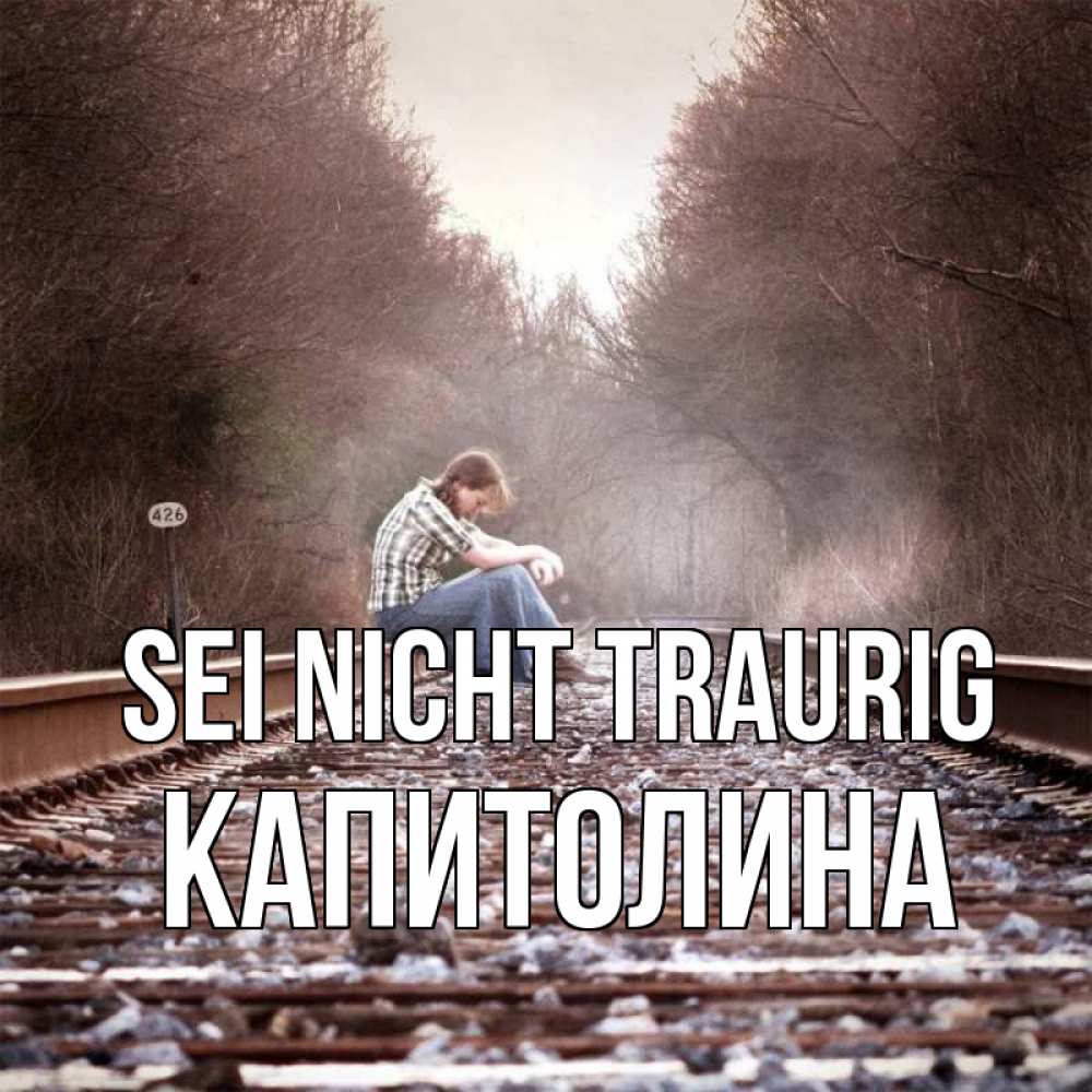 Открытка на каждый день с именем, Капитолина Sei nicht traurig девушка на рельсах Прикольная открытка с пожеланием онлайн скачать бесплатно 