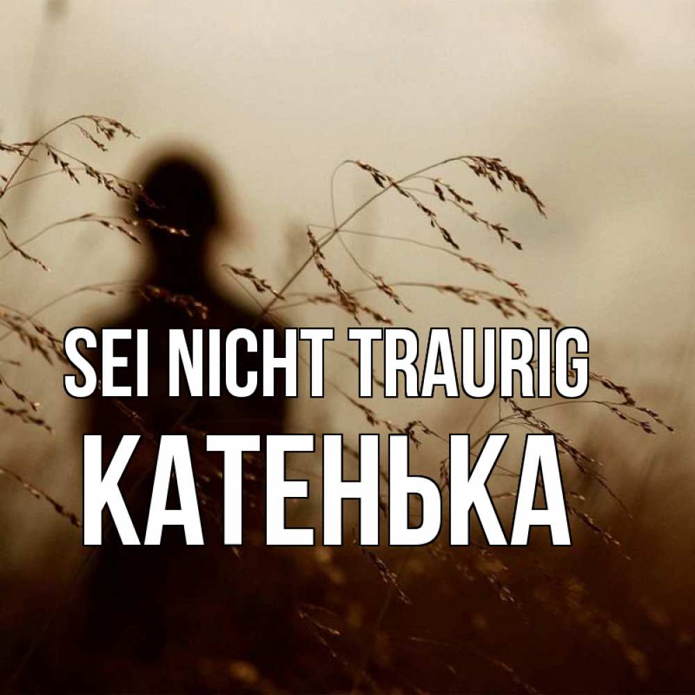 Открытка на каждый день с именем, Катенька Sei nicht traurig грусть Прикольная открытка с пожеланием онлайн скачать бесплатно 
