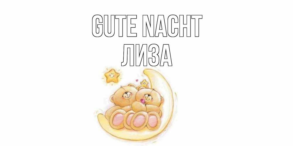 Открытка на каждый день с именем, Лиза Gute Nacht мишки, месяц Прикольная открытка с пожеланием онлайн скачать бесплатно 