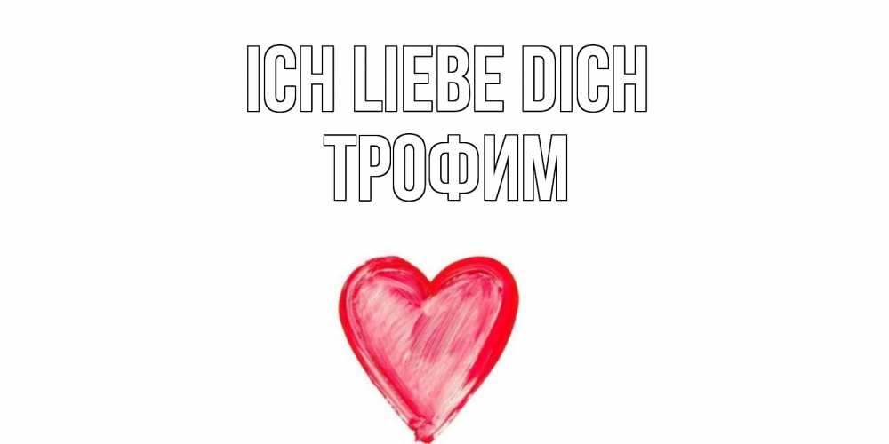 Открытка на каждый день с именем, Трофим Ich liebe dich сердце, рисунок Прикольная открытка с пожеланием онлайн скачать бесплатно 