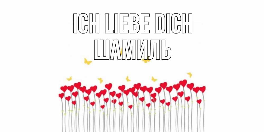 Открытка на каждый день с именем, Шамиль Ich liebe dich бабочки,сердечки Прикольная открытка с пожеланием онлайн скачать бесплатно 