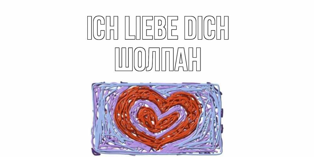 Открытка на каждый день с именем, Шолпан Ich liebe dich сердце Прикольная открытка с пожеланием онлайн скачать бесплатно 