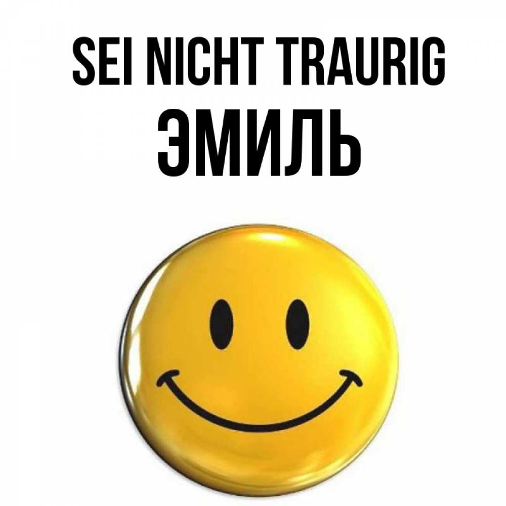 Открытка на каждый день с именем, Эмиль Sei nicht traurig желаем всем позитива Прикольная открытка с пожеланием онлайн скачать бесплатно 
