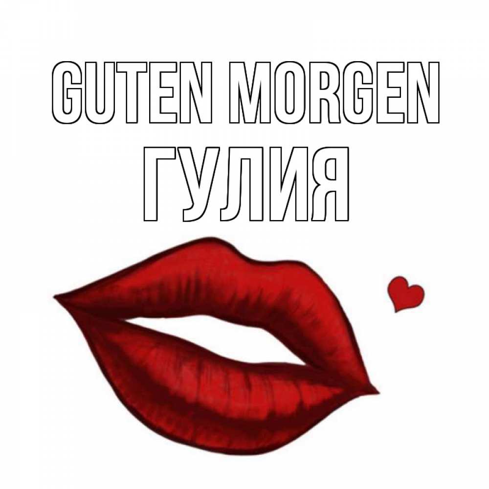 Открытка на каждый день с именем, Гулия Guten Morgen губы целуют Прикольная открытка с пожеланием онлайн скачать бесплатно 