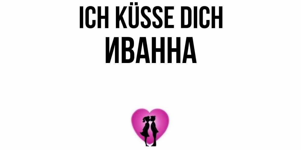Открытка на каждый день с именем, Иванна Ich küsse dich поцелуй Прикольная открытка с пожеланием онлайн скачать бесплатно 