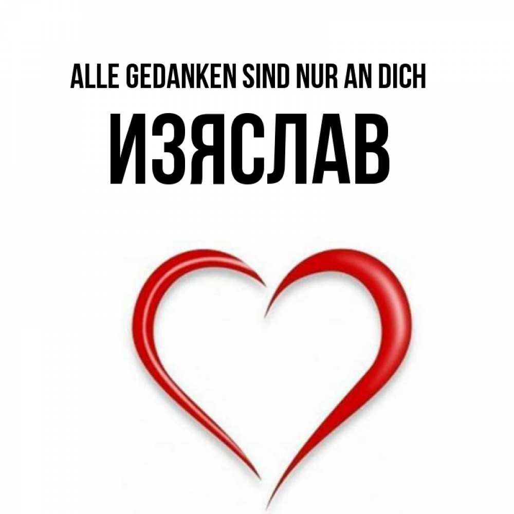 Открытка на каждый день с именем, Изяслав Alle Gedanken sind nur an dich для возлюбленной Прикольная открытка с пожеланием онлайн скачать бесплатно 