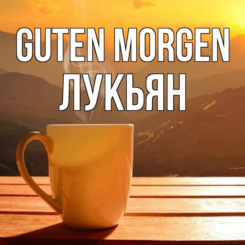Открытка на каждый день с именем, Лукьян Guten Morgen кофе в горах Прикольная открытка с пожеланием онлайн скачать бесплатно 