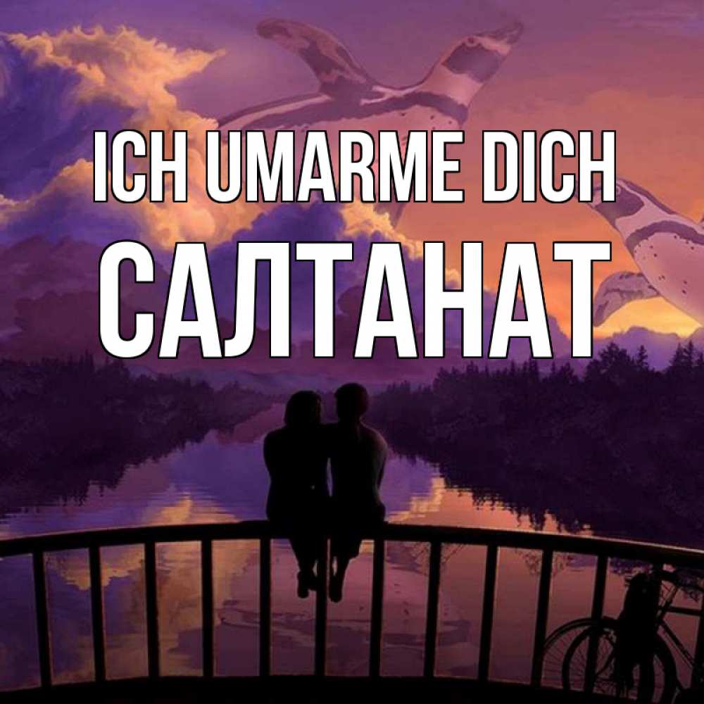 Открытка на каждый день с именем, Салтанат Ich umarme dich парочка сидит на мосте или на набережной Прикольная открытка с пожеланием онлайн скачать бесплатно 