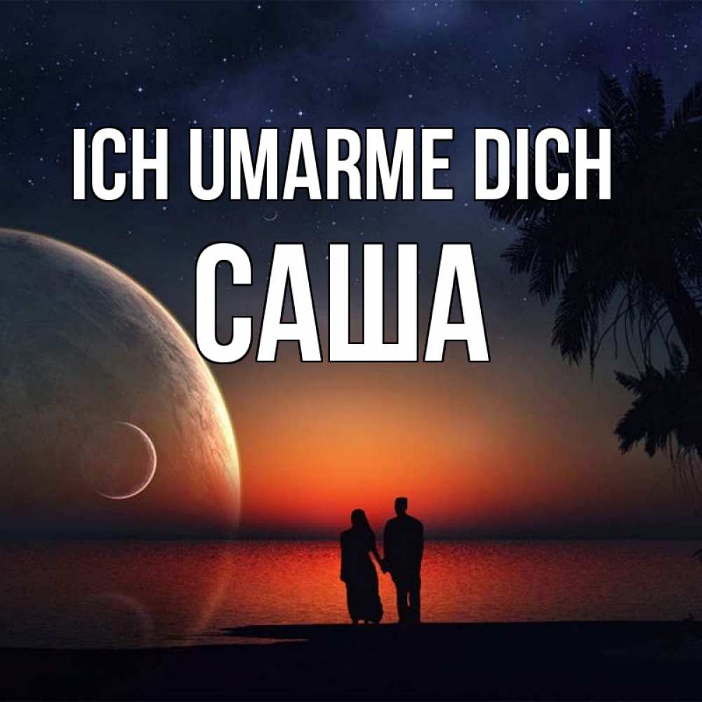 Открытка на каждый день с именем, Саша Ich umarme dich восход спутников Прикольная открытка с пожеланием онлайн скачать бесплатно 