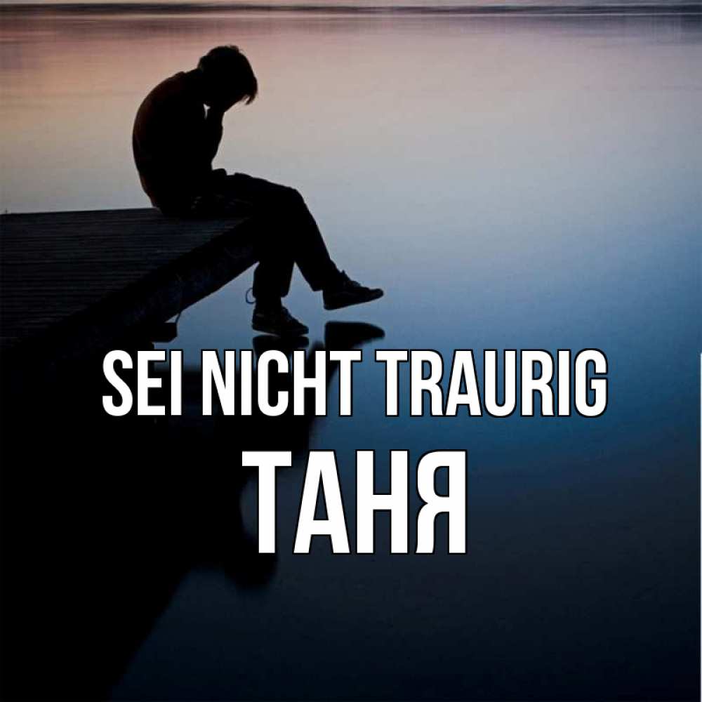 Открытка на каждый день с именем, Таня Sei nicht traurig печаль Прикольная открытка с пожеланием онлайн скачать бесплатно 