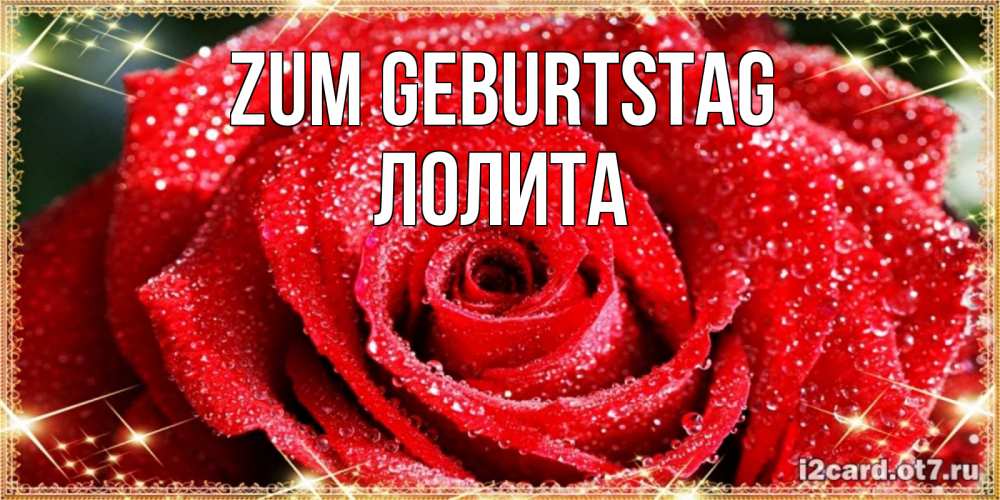Открытка на каждый день с именем, Лолита Zum Geburtstag роса и роза. открытка с красивой розой Прикольная открытка с пожеланием онлайн скачать бесплатно 
