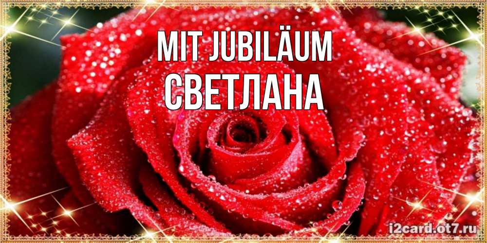 Открытка на каждый день с именем, Светлана Mit Jubiläum роса и роза. открытка с красивой розой Прикольная открытка с пожеланием онлайн скачать бесплатно 