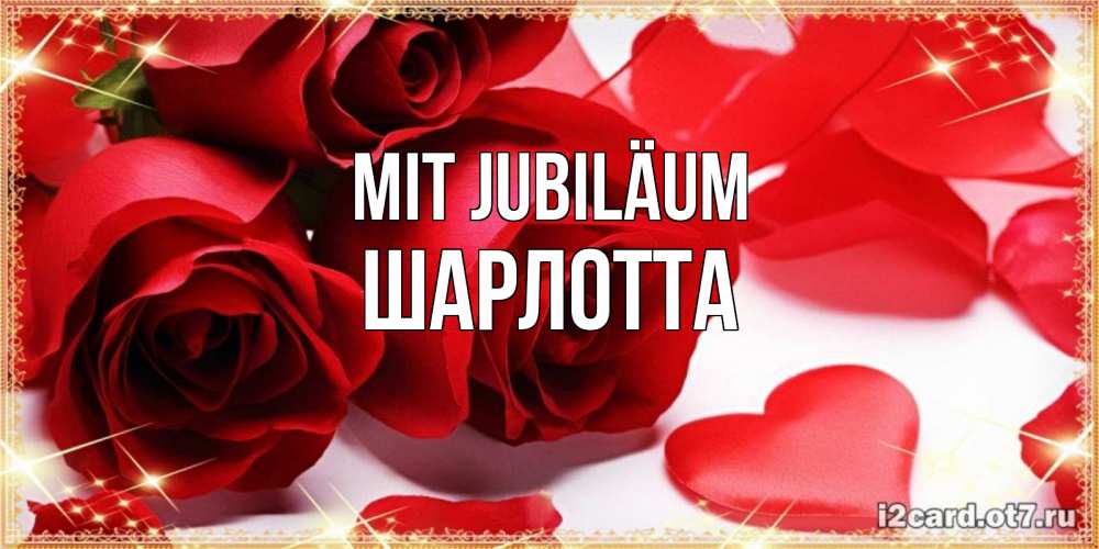 Открытка на каждый день с именем, Шарлотта Mit Jubiläum красные розы и красные сердечки Прикольная открытка с пожеланием онлайн скачать бесплатно 