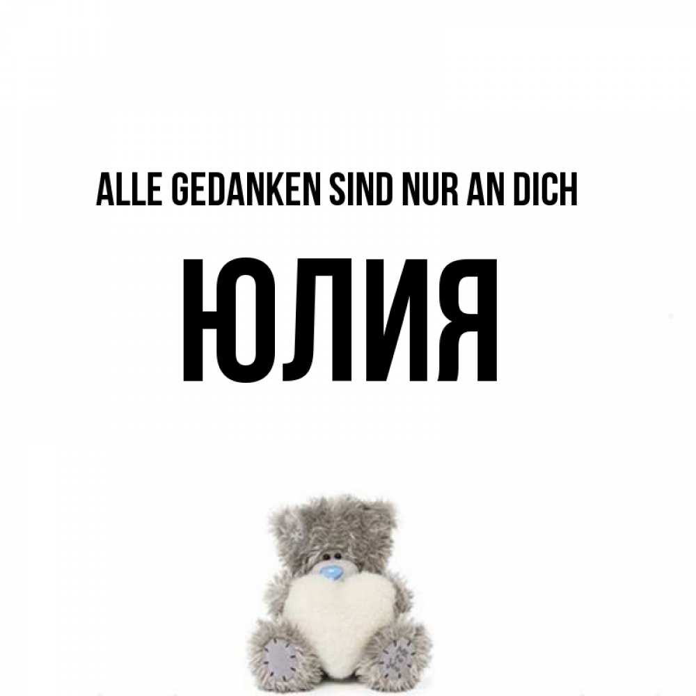 Открытка на каждый день с именем, Юлия Alle Gedanken sind nur an dich тедди с сердечком для любимой Прикольная открытка с пожеланием онлайн скачать бесплатно 