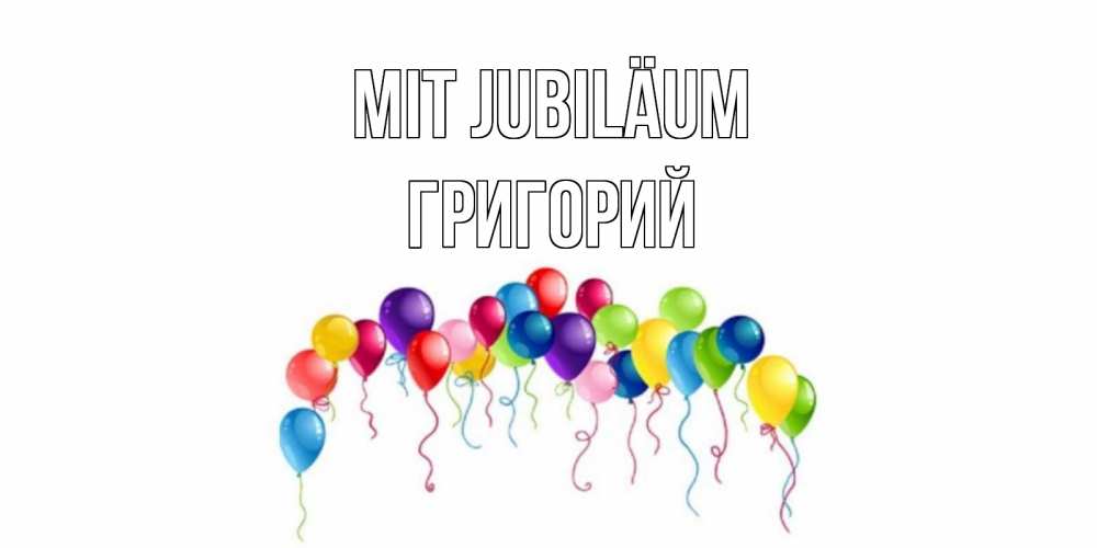 Открытка на каждый день с именем, Григорий Mit Jubiläum Воздушные шары, ленты Прикольная открытка с пожеланием онлайн скачать бесплатно 
