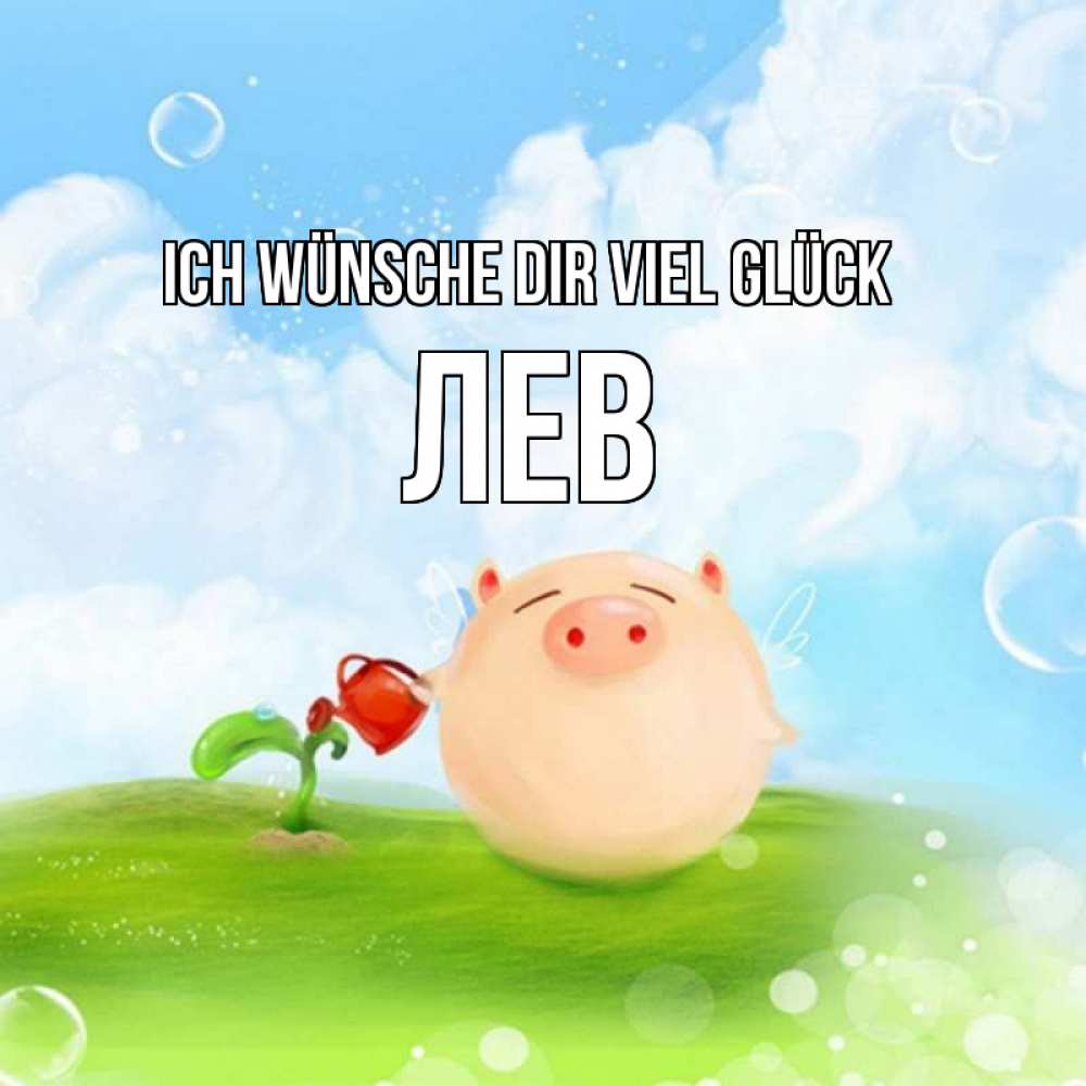 Открытка на каждый день с именем, Лев Ich wünsche dir viel Glück поросенок поливает цветок. летнее настроение Прикольная открытка с пожеланием онлайн скачать бесплатно 