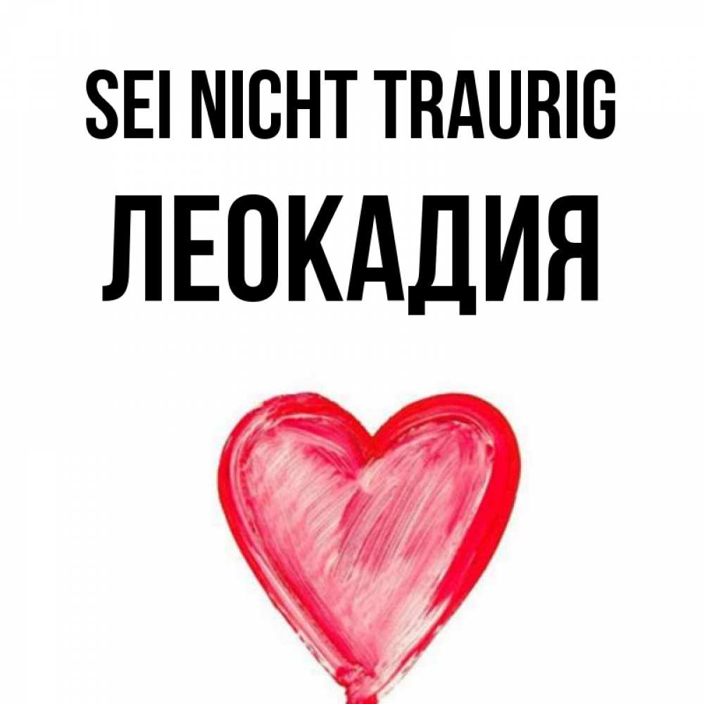 Открытка на каждый день с именем, Леокадия Sei nicht traurig сердечко Прикольная открытка с пожеланием онлайн скачать бесплатно 