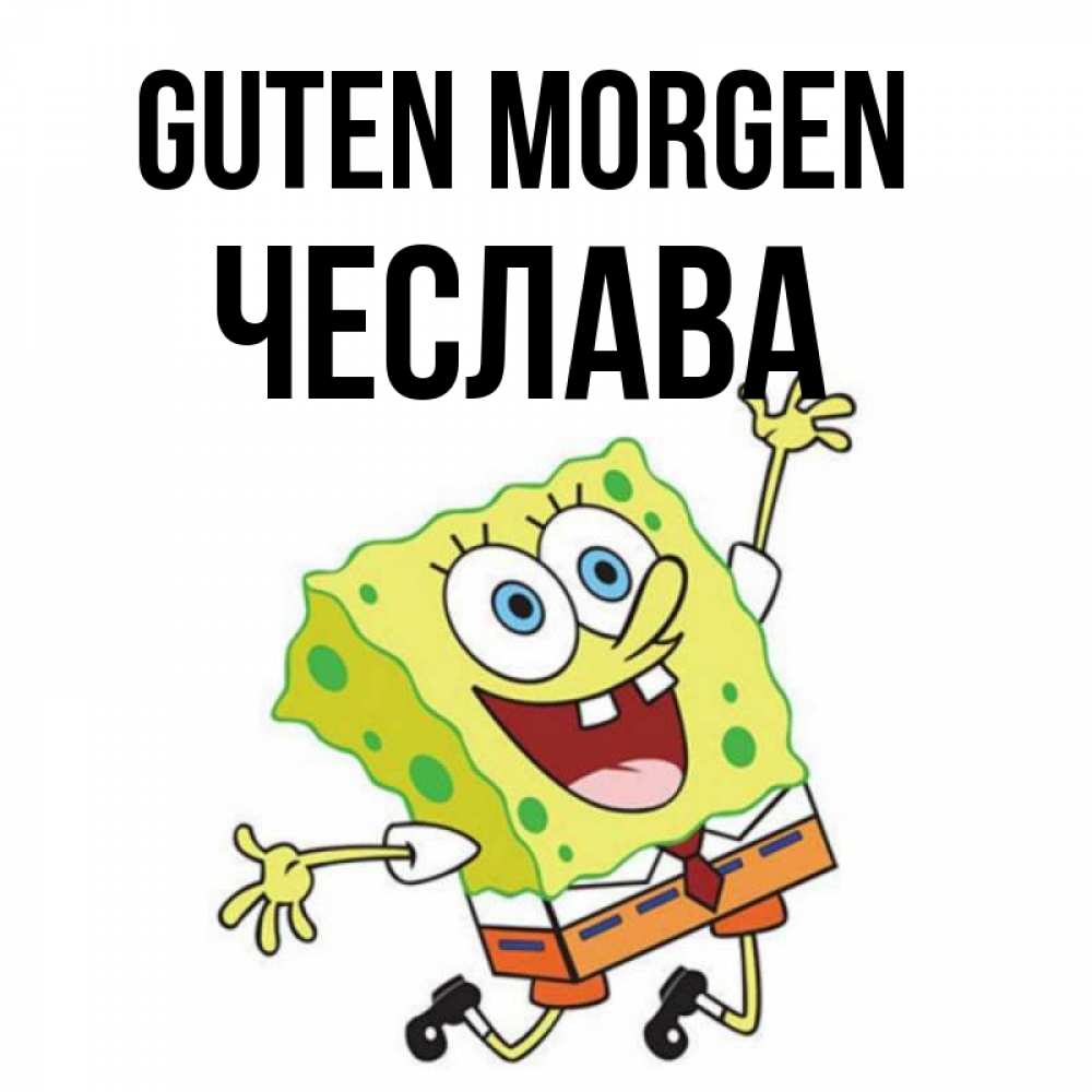 Открытка на каждый день с именем, Чеслава Guten Morgen улыбающийся спанч Боб Прикольная открытка с пожеланием онлайн скачать бесплатно 
