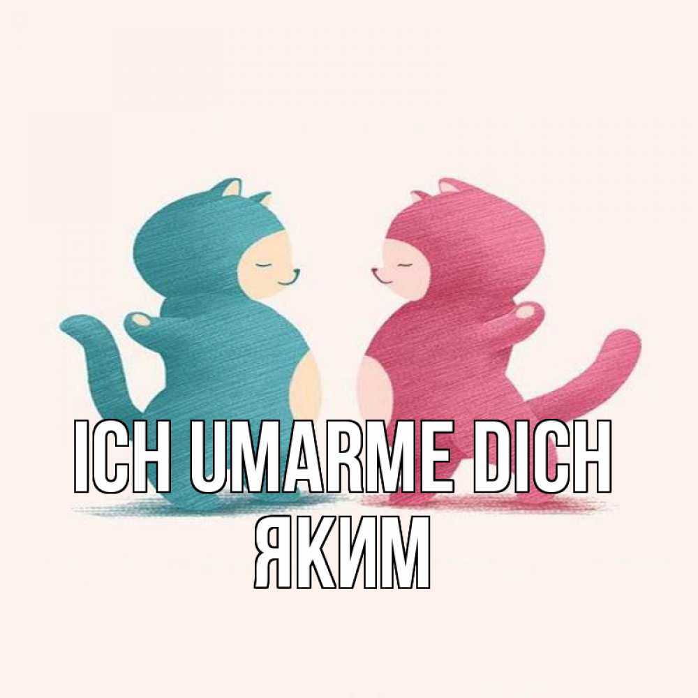 Открытка на каждый день с именем, Яким Ich umarme dich пузики и котики Прикольная открытка с пожеланием онлайн скачать бесплатно 