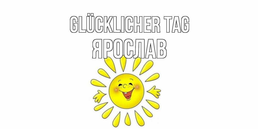 Открытка на каждый день с именем, Ярослав Glücklicher Tag открытка на каждый день Прикольная открытка с пожеланием онлайн скачать бесплатно 
