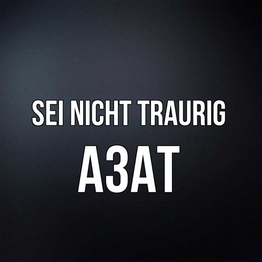 Открытка на каждый день с именем, Азат Sei nicht traurig Градиент серый Прикольная открытка с пожеланием онлайн скачать бесплатно 