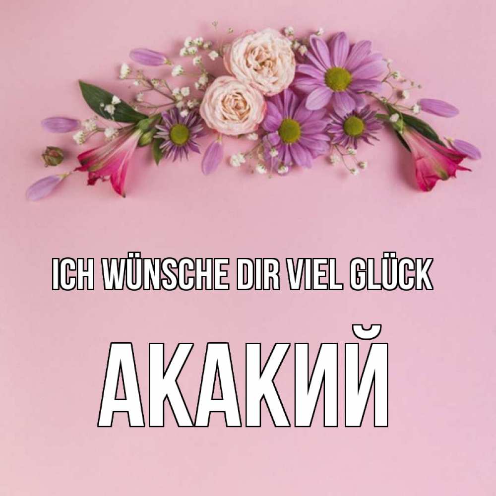Открытка на каждый день с именем, Акакий Ich wünsche dir viel Glück розовый фон Прикольная открытка с пожеланием онлайн скачать бесплатно 