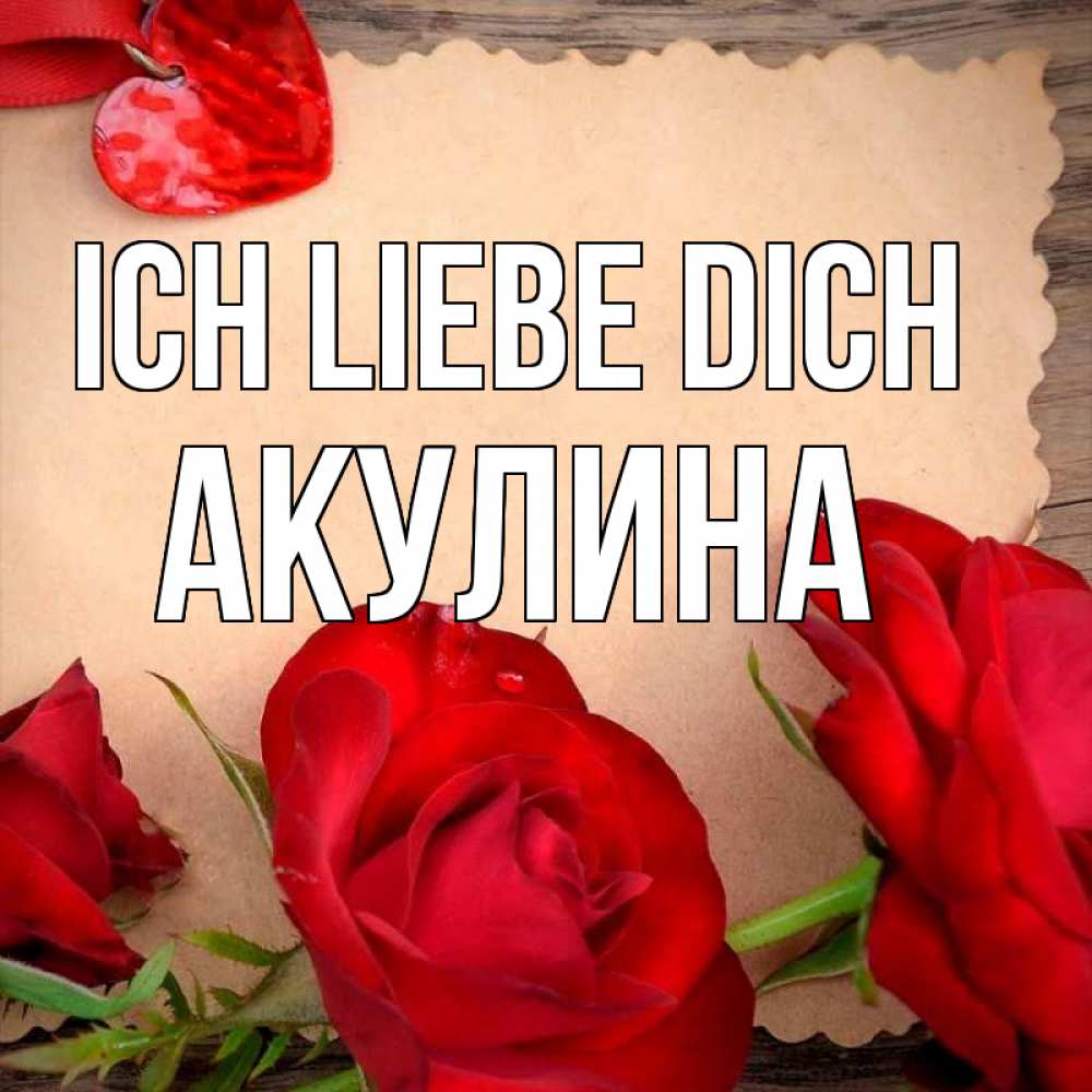 Открытка на каждый день с именем, Акулина Ich liebe dich розы сердце 1 Прикольная открытка с пожеланием онлайн скачать бесплатно 