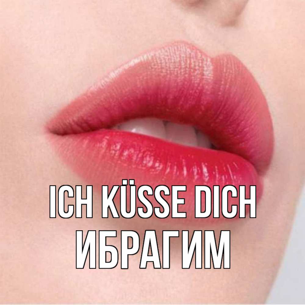 Открытка на каждый день с именем, Ибрагим Ich küsse dich губы зубки и нежная кожа Прикольная открытка с пожеланием онлайн скачать бесплатно 