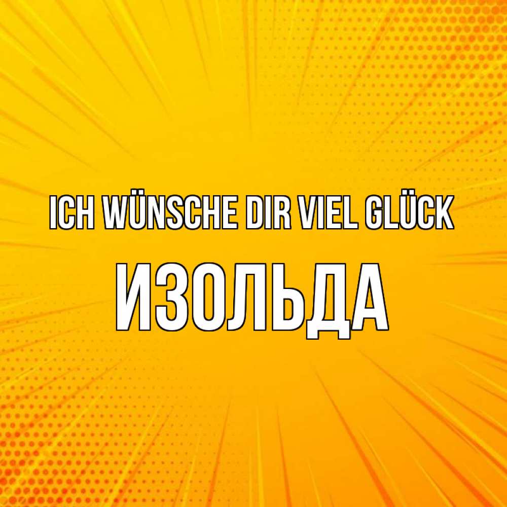 Открытка на каждый день с именем, Изольда Ich wünsche dir viel Glück фон Прикольная открытка с пожеланием онлайн скачать бесплатно 