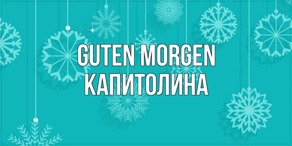 Открытка на каждый день с именем, Капитолина Guten Morgen открытка со снежинками Прикольная открытка с пожеланием онлайн скачать бесплатно 
