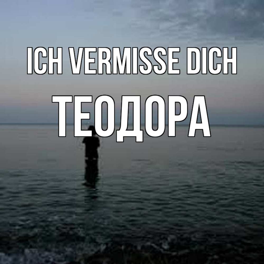Открытка на каждый день с именем, Теодора Ich vermisse dich скука Прикольная открытка с пожеланием онлайн скачать бесплатно 