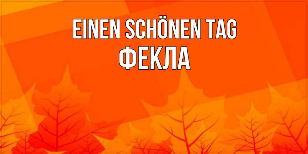 Открытка на каждый день с именем, Фекла Einen schönen Tag осеннее настроение Прикольная открытка с пожеланием онлайн скачать бесплатно 