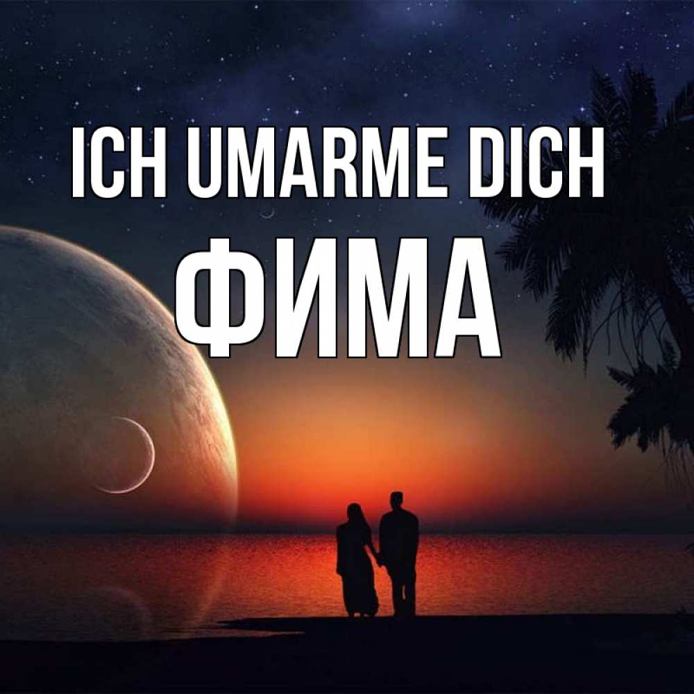 Открытка на каждый день с именем, Фима Ich umarme dich восход спутников Прикольная открытка с пожеланием онлайн скачать бесплатно 