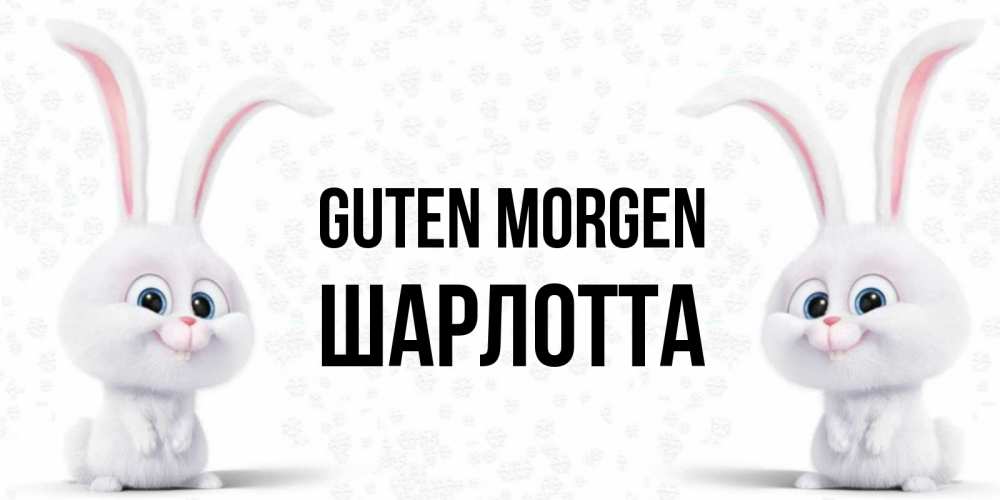 Открытка на каждый день с именем, Шарлотта Guten Morgen кролики с длинными ушками Прикольная открытка с пожеланием онлайн скачать бесплатно 