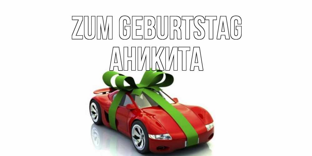 Открытка на каждый день с именем, Аникита Zum Geburtstag машина, бантик Прикольная открытка с пожеланием онлайн скачать бесплатно 