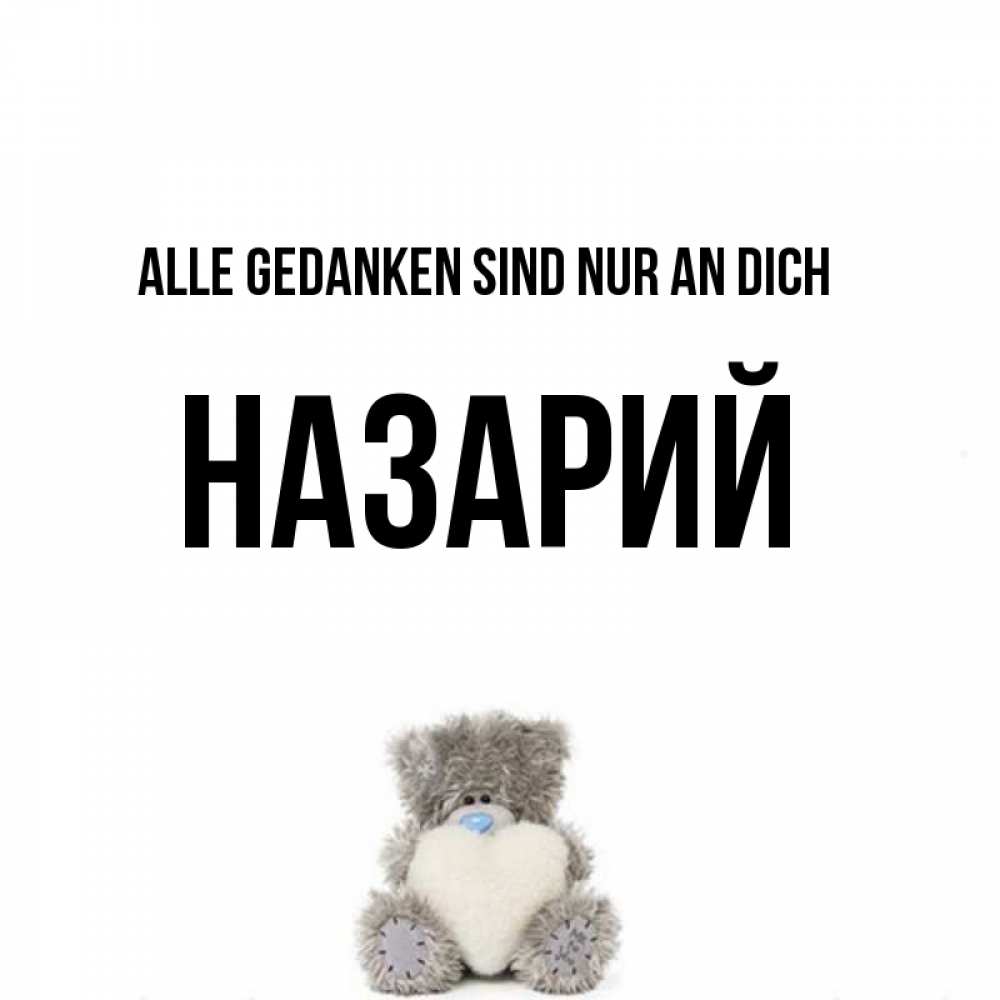 Открытка на каждый день с именем, Назарий Alle Gedanken sind nur an dich тедди с сердечком для любимой Прикольная открытка с пожеланием онлайн скачать бесплатно 
