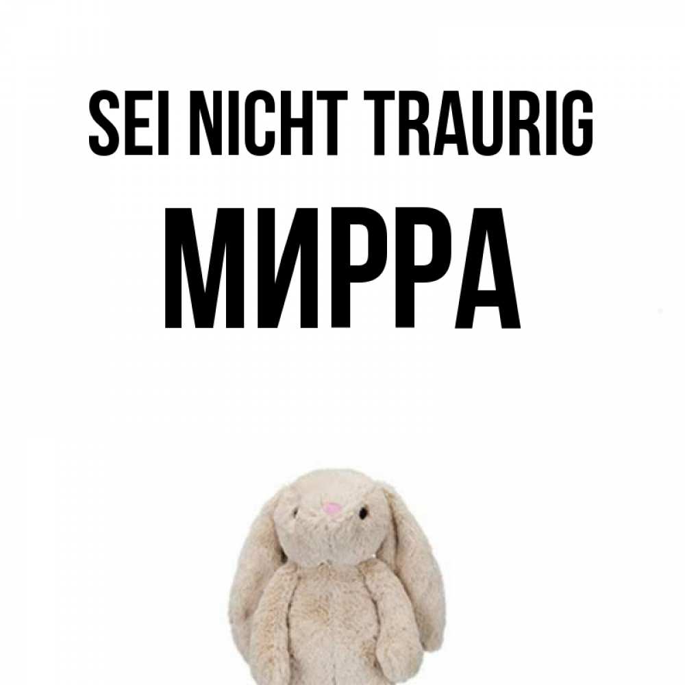 Открытка на каждый день с именем, Мирра Sei nicht traurig детская игрушка зайчика Прикольная открытка с пожеланием онлайн скачать бесплатно 