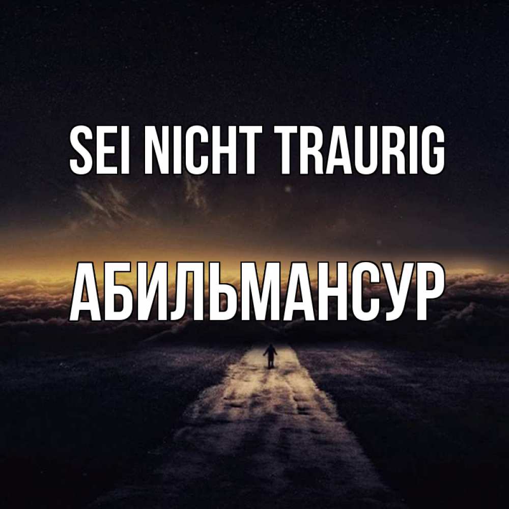 Открытка на каждый день с именем, Абильмансур Sei nicht traurig дорога в никуда Прикольная открытка с пожеланием онлайн скачать бесплатно 