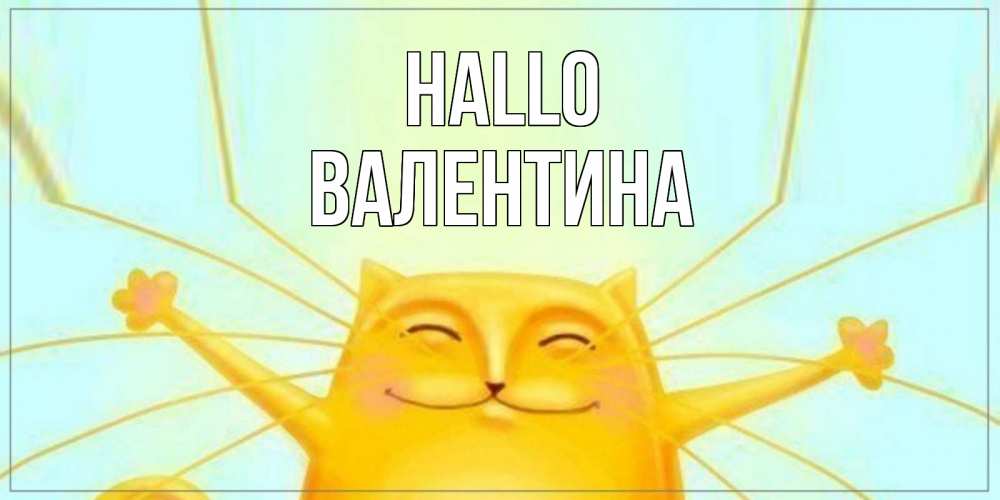 Открытка на каждый день с именем, Валентина Hallo кот Прикольная открытка с пожеланием онлайн скачать бесплатно 