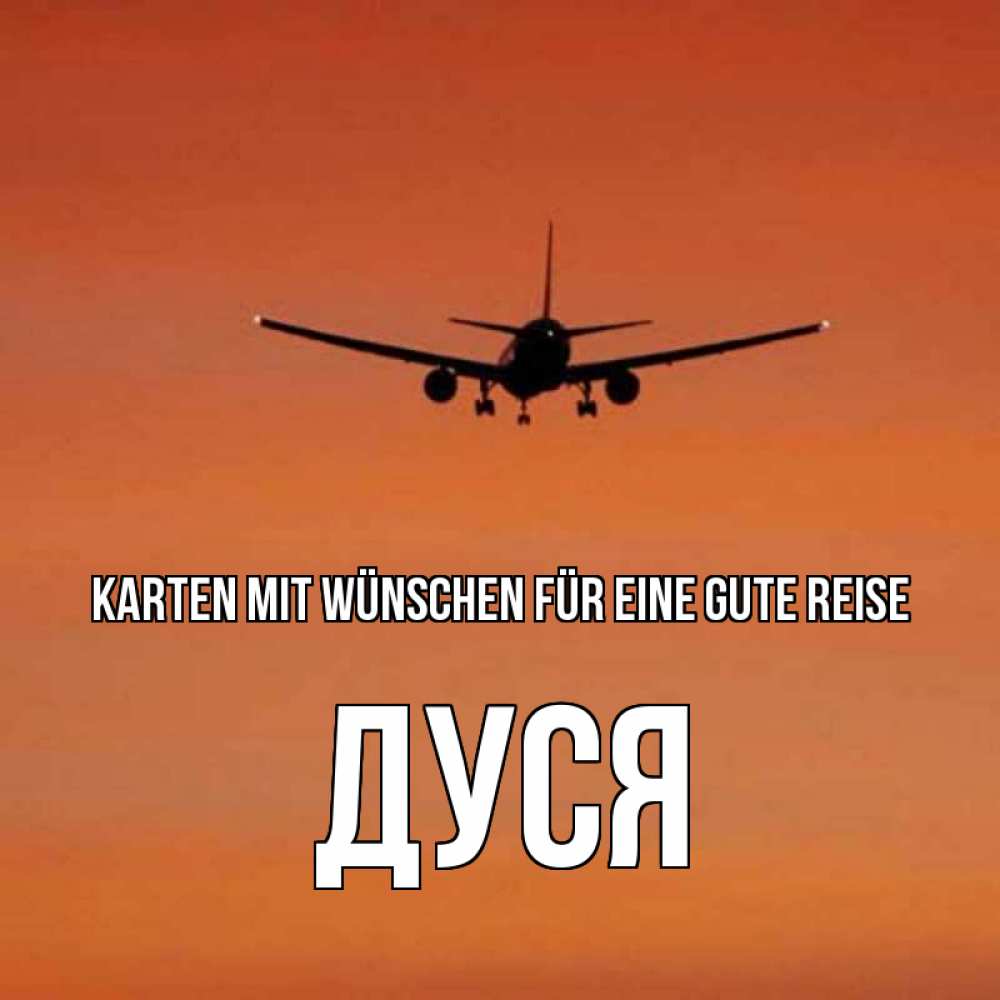 Открытка на каждый день с именем, Дуся Karten mit Wünschen für eine gute Reise силуэт самолета Прикольная открытка с пожеланием онлайн скачать бесплатно 