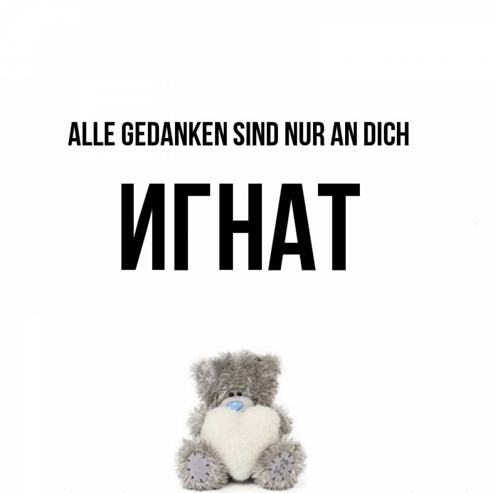 Открытка на каждый день с именем, Игнат Alle Gedanken sind nur an dich тедди с сердечком для любимой Прикольная открытка с пожеланием онлайн скачать бесплатно 